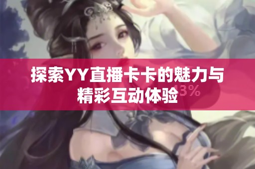 探索YY直播卡卡的魅力与精彩互动体验 探索YY直播卡卡的魅力与精彩互动体验