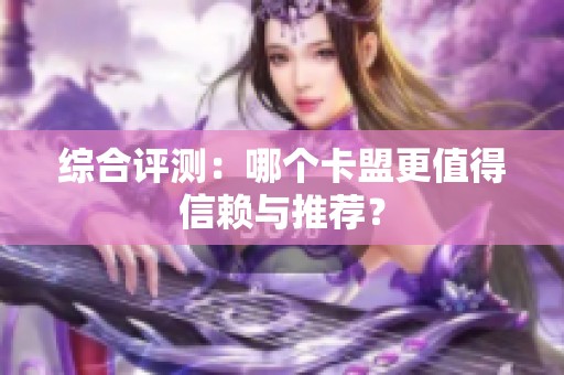 综合评测:哪个卡盟更值得信赖与推荐? 综合评测:哪个卡盟更值得信赖与推荐?