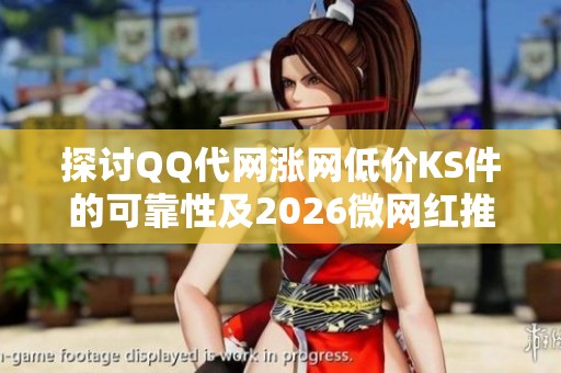探讨QQ代网涨网低价KS件的可靠性及2026微网红推广平台24小时自动下单的可行性 探讨QQ代网涨网低价KS件的可靠性及2026微网红推广平台24小时自动下单的可行性