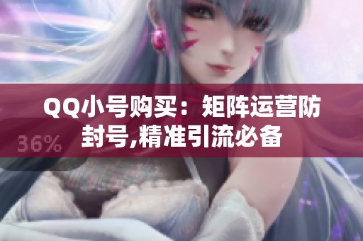 QQ小号购买：矩阵运营防封号,精准引流必备