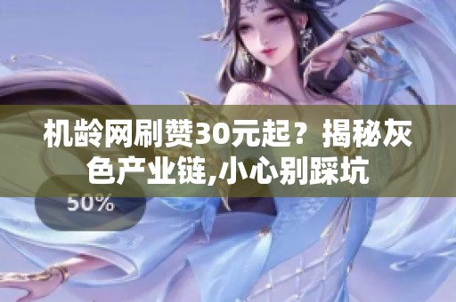 机龄网刷赞30元起？揭秘灰色产业链,小心别踩坑