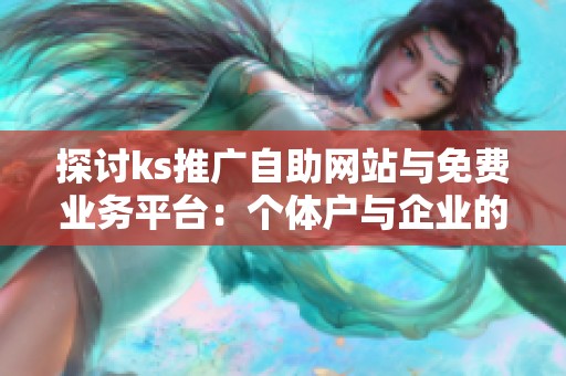 探讨ks推广自助网站与免费业务平台：个体户与企业的最佳选择