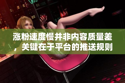 涨粉速度慢并非内容质量差,关键在于平台的推送规则 涨粉速度慢并非内容质量差,关键在于平台的推送规则