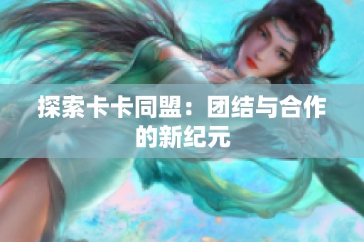 探索卡卡同盟：团结与合作的新纪元