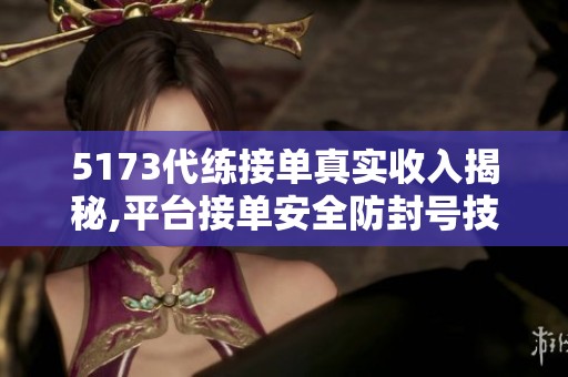 5173代练接单真实收入揭秘,平台接单安全防封号技巧 5173代练接单真实收入揭秘,平台接单安全防封号技巧