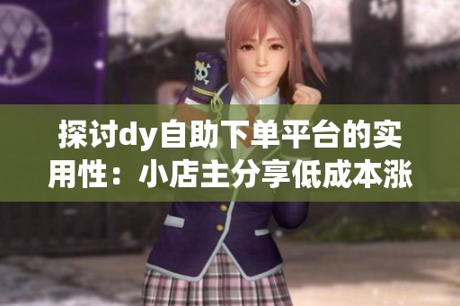 探讨dy自助下单平台的实用性:小店主分享低成本涨粉与互动技巧 探讨dy自助下单平台的实用性:小店主分享低成本涨粉与互动技巧