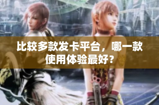 比较多款发卡平台，哪一款使用体验最好？