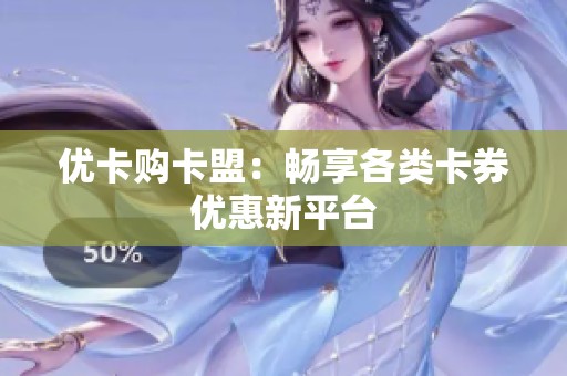 优卡购卡盟：畅享各类卡券优惠新平台