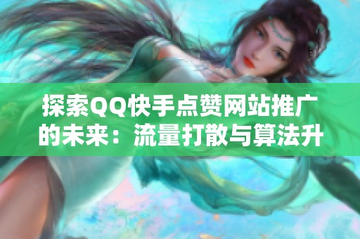 探索QQ快手点赞网站推广的未来:流量打散与算法升级下的小网站生存之道 探索QQ快手点赞网站推广的未来:流量打散与算法升级下的小网站生存之道