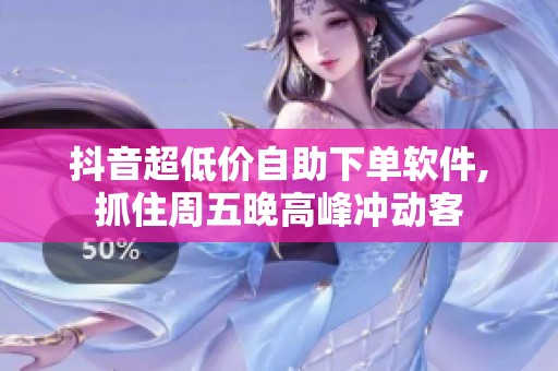 抖音超低价自助下单软件,抓住周五晚高峰冲动客 抖音超低价自助下单软件,抓住周五晚高峰冲动客