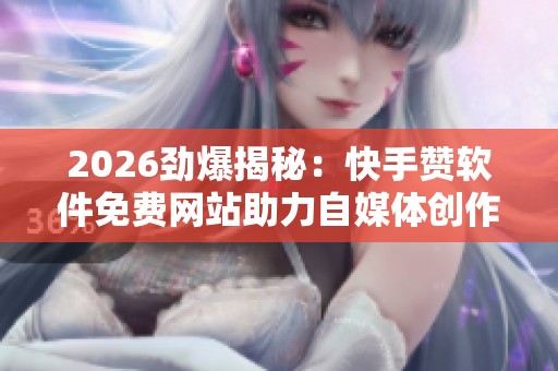 2026劲爆揭秘:快手赞软件免费网站助力自媒体创作者的增长秘籍 2026劲爆揭秘:快手赞软件免费网站助力自媒体创作者的增长秘籍