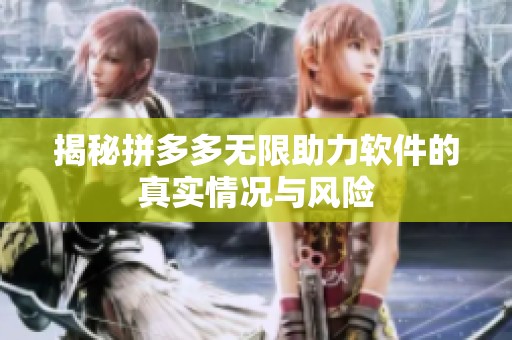揭秘拼多多无限助力软件的真实情况与风险 揭秘拼多多无限助力软件的真实情况与风险