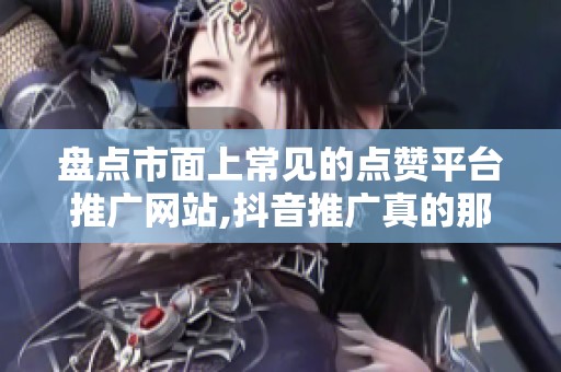 盘点市面上常见的点赞平台推广网站,抖音推广真的那么便宜吗? 盘点市面上常见的点赞平台推广网站,抖音推广真的那么便宜吗?