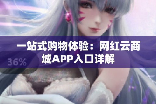 一站式购物体验:网红云商城APP入口详解 一站式购物体验:网红云商城APP入口详解