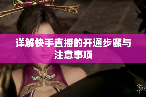详解快手直播的开通步骤与注意事项 详解快手直播的开通步骤与注意事项