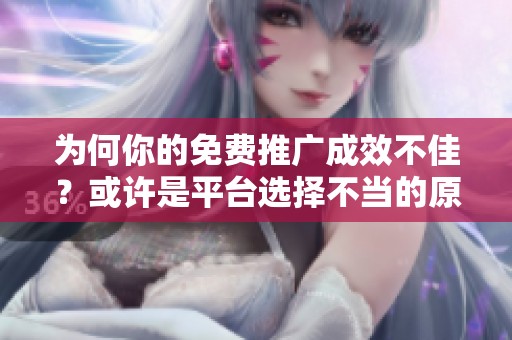 为何你的免费推广成效不佳?或许是平台选择不当的原因 为何你的免费推广成效不佳?或许是平台选择不当的原因