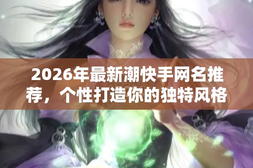 2026年最新潮快手网名推荐,个性打造你的独特风格 2026年最新潮快手网名推荐,个性打造你的独特风格