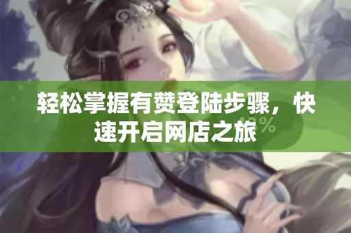 轻松掌握有赞登陆步骤,快速开启网店之旅 轻松掌握有赞登陆步骤,快速开启网店之旅