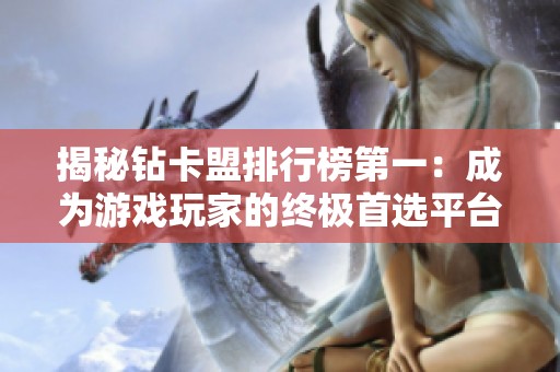 揭秘钻卡盟排行榜第一:成为游戏玩家的终极首选平台攻略 揭秘钻卡盟排行榜第一:成为游戏玩家的终极首选平台攻略