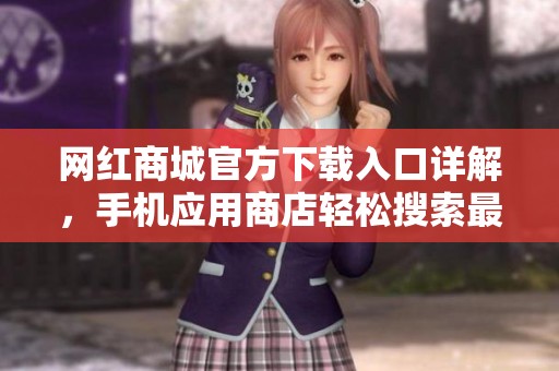 网红商城官方下载入口详解,手机应用商店轻松搜索最新版 网红商城官方下载入口详解,手机应用商店轻松搜索最新版