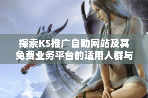 探索KS推广自助网站及其免费业务平台的适用人群与限制