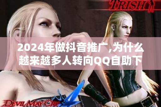 2024年做抖音推广,为什么越来越多人转向QQ自助下单平台? 2024年做抖音推广,为什么越来越多人转向QQ自助下单平台?