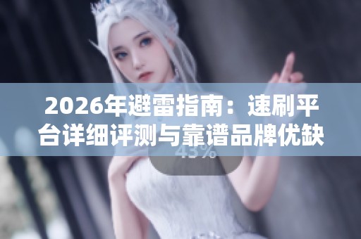 2026年避雷指南:速刷平台详细评测与靠谱品牌优缺点全解析 2026年避雷指南:速刷平台详细评测与靠谱品牌优缺点全解析