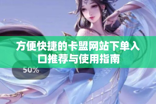 方便快捷的卡盟网站下单入口推荐与使用指南 方便快捷的卡盟网站下单入口推荐与使用指南