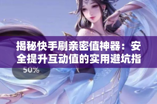 揭秘快手刷亲密值神器:安全提升互动值的实用避坑指南 揭秘快手刷亲密值神器:安全提升互动值的实用避坑指南