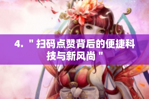 4. ＂扫码点赞背后的便捷科技与新风尚＂