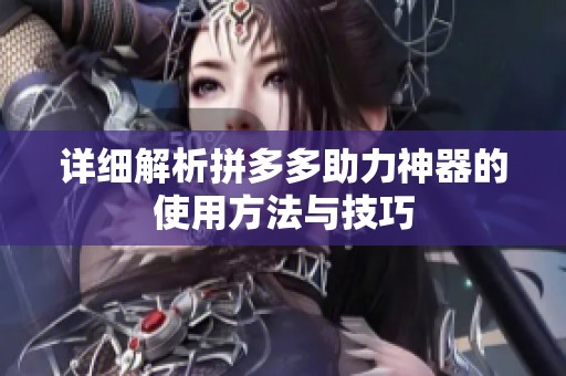 详细解析拼多多助力神器的使用方法与技巧