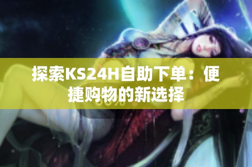 探索KS24H自助下单：便捷购物的新选择