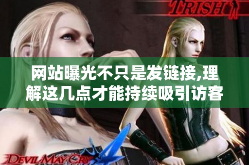 网站曝光不只是发链接,理解这几点才能持续吸引访客