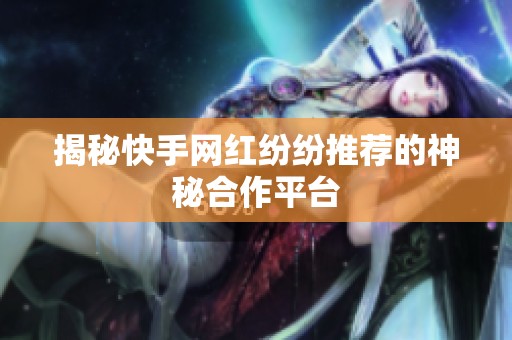 揭秘快手网红纷纷推荐的神秘合作平台