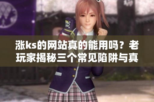 涨ks的网站真的能用吗？老玩家揭秘三个常见陷阱与真实体验