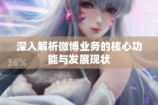 深入解析微博业务的核心功能与发展现状