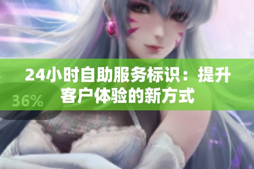 24小时自助服务标识：提升客户体验的新方式