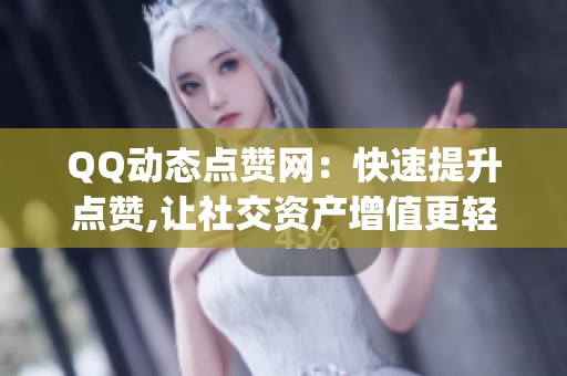 QQ动态点赞网：快速提升点赞,让社交资产增值更轻松_资讯