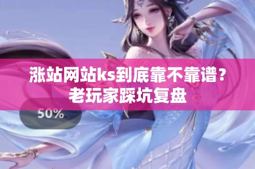 涨站网站ks到底靠不靠谱?老玩家踩坑复盘 涨站网站ks到底靠不靠谱?老玩家踩坑复盘