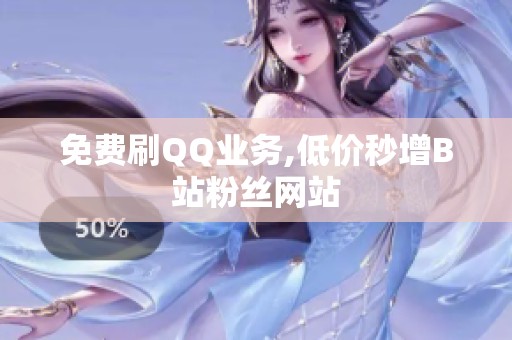 免费刷QQ业务,低价秒增B站粉丝网站 免费刷QQ业务,低价秒增B站粉丝网站