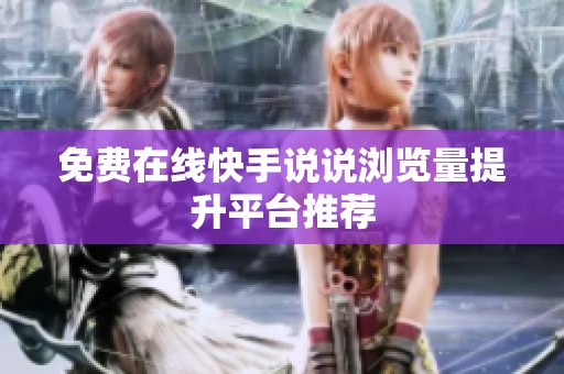 免费在线快手说说浏览量提升平台推荐