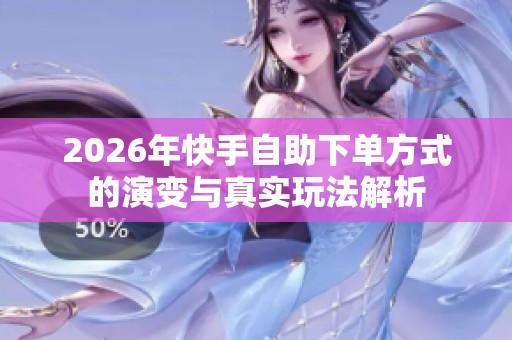 2026年快手自助下单方式的演变与真实玩法解析 2026年快手自助下单方式的演变与真实玩法解析