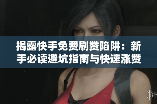 揭露快手免费刷赞陷阱:新手必读避坑指南与快速涨赞真实方法分享 揭露快手免费刷赞陷阱:新手必读避坑指南与快速涨赞真实方法分享