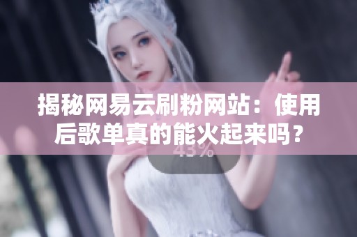 揭秘网易云刷粉网站:使用后歌单真的能火起来吗? 揭秘网易云刷粉网站:使用后歌单真的能火起来吗?
