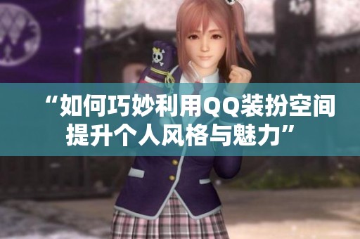“如何巧妙利用QQ装扮空间提升个人风格与魅力” “如何巧妙利用QQ装扮空间提升个人风格与魅力”