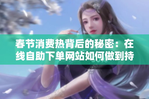 春节消费热背后的秘密:在线自助下单网站如何做到持续低价 春节消费热背后的秘密:在线自助下单网站如何做到持续低价