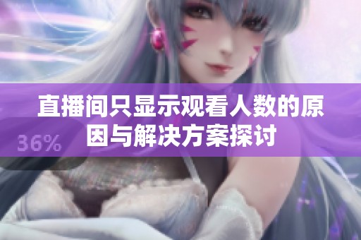 直播间只显示观看人数的原因与解决方案探讨 直播间只显示观看人数的原因与解决方案探讨