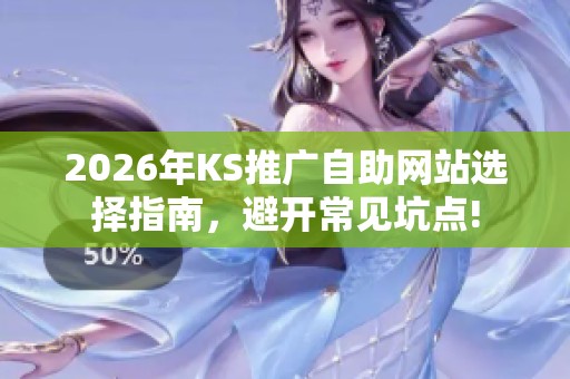 2026年KS推广自助网站选择指南，避开常见坑点!