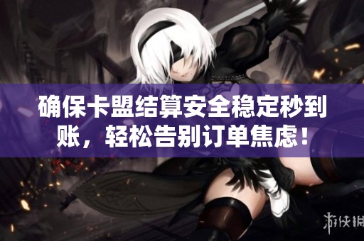 确保卡盟结算安全稳定秒到账,轻松告别订单焦虑! 确保卡盟结算安全稳定秒到账,轻松告别订单焦虑!