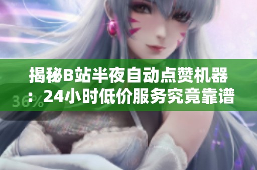 揭秘B站半夜自动点赞机器:24小时低价服务究竟靠谱吗? 揭秘B站半夜自动点赞机器:24小时低价服务究竟靠谱吗?